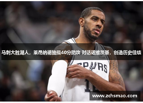 马刺大胜湖人，莱昂纳德独揽40分助攻 对话诺维茨基，创造历史佳绩